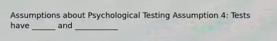 Assumptions about Psychological Testing Assumption 4: Tests have ______ and ___________