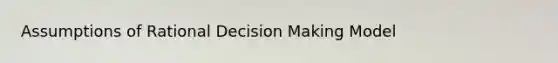 Assumptions of Rational Decision Making Model