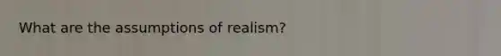 What are the assumptions of realism?