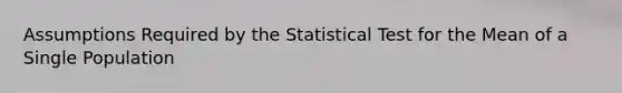 Assumptions Required by the Statistical Test for the Mean of a Single Population