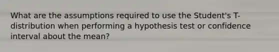 What are the assumptions required to use the Student's T-distribution when performing a hypothesis test or confidence interval about the mean?