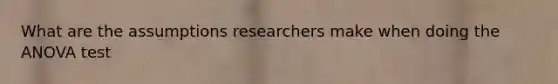 What are the assumptions researchers make when doing the ANOVA test