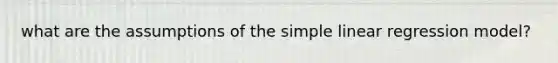 what are the assumptions of the <a href='https://www.questionai.com/knowledge/kuO8H0fiMa-simple-linear-regression' class='anchor-knowledge'>simple linear regression</a> model?