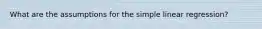 What are the assumptions for the simple linear regression?