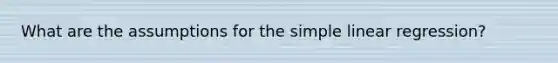 What are the assumptions for the <a href='https://www.questionai.com/knowledge/kuO8H0fiMa-simple-linear-regression' class='anchor-knowledge'>simple linear regression</a>?