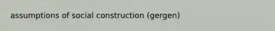 assumptions of social construction (gergen)