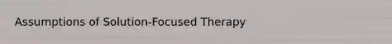 Assumptions of Solution-Focused Therapy