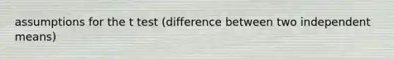 assumptions for the t test (difference between two independent means)