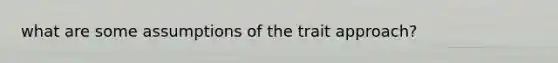 what are some assumptions of the trait approach?