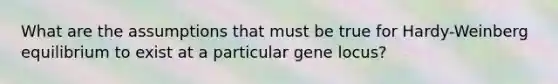 What are the assumptions that must be true for Hardy-Weinberg equilibrium to exist at a particular gene locus?