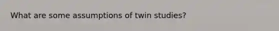 What are some assumptions of twin studies?