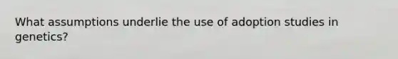 What assumptions underlie the use of adoption studies in genetics?