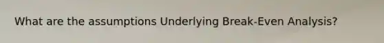 What are the assumptions Underlying Break-Even Analysis?
