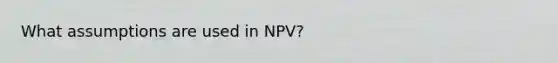 What assumptions are used in NPV?