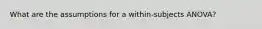 What are the assumptions for a within-subjects ANOVA?