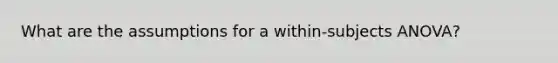 What are the assumptions for a within-subjects ANOVA?