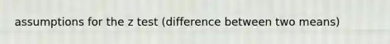 assumptions for the z test (difference between two means)