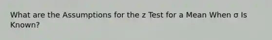 What are the Assumptions for the z Test for a Mean When σ Is Known?