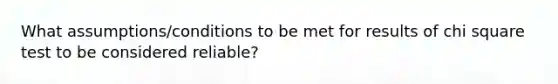 What assumptions/conditions to be met for results of chi square test to be considered reliable?