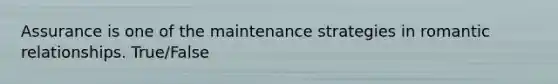 Assurance is one of the maintenance strategies in romantic relationships. True/False