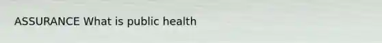 ASSURANCE What is public health