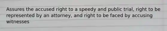 Assures the accused right to a speedy and public trial, right to be represented by an attorney, and right to be faced by accusing witnesses