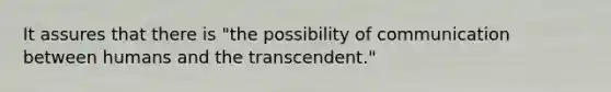 It assures that there is "the possibility of communication between humans and the transcendent."