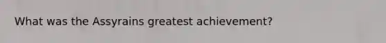 What was the Assyrains greatest achievement?