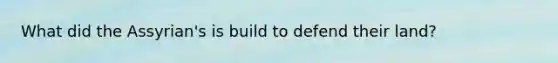 What did the Assyrian's is build to defend their land?