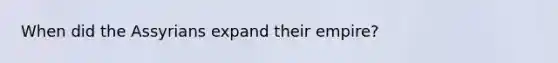 When did the Assyrians expand their empire?
