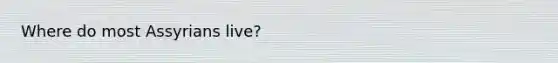 Where do most Assyrians live?
