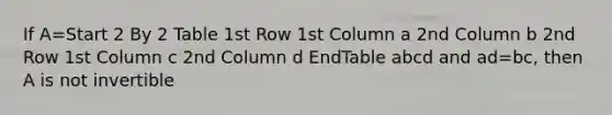 If A=Start 2 By 2 Table 1st Row 1st Column a 2nd Column b 2nd Row 1st Column c 2nd Column d EndTable abcd and ad=​bc, then A is not invertible