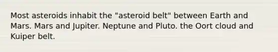 Most asteroids inhabit the "asteroid belt" between Earth and Mars. Mars and Jupiter. Neptune and Pluto. the Oort cloud and Kuiper belt.