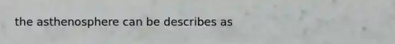 the asthenosphere can be describes as