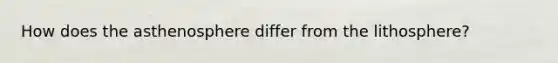 How does the asthenosphere differ from the lithosphere?