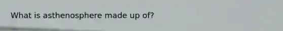 What is asthenosphere made up of?