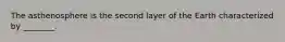 The asthenosphere is the second layer of the Earth characterized by ________.