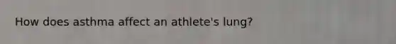 How does asthma affect an athlete's lung?