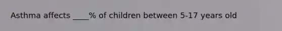 Asthma affects ____% of children between 5-17 years old