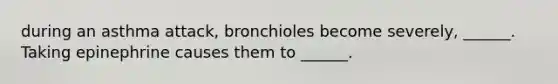 during an asthma attack, bronchioles become severely, ______. Taking epinephrine causes them to ______.