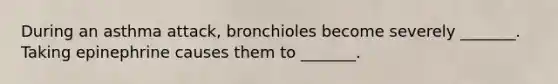 During an asthma attack, bronchioles become severely _______. Taking epinephrine causes them to _______.