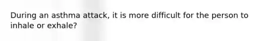 During an asthma attack, it is more difficult for the person to inhale or exhale?