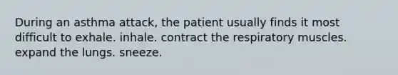 During an asthma attack, the patient usually finds it most difficult to exhale. inhale. contract the respiratory muscles. expand the lungs. sneeze.