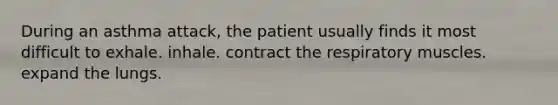 During an asthma attack, the patient usually finds it most difficult to exhale. inhale. contract the respiratory muscles. expand the lungs.