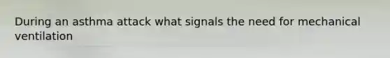 During an asthma attack what signals the need for mechanical ventilation