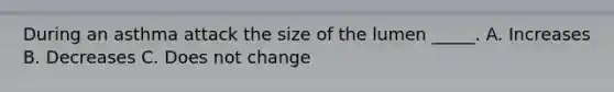During an asthma attack the size of the lumen _____. A. Increases B. Decreases C. Does not change