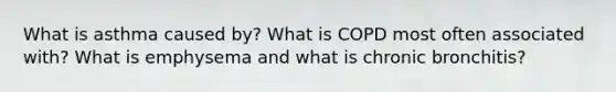 What is asthma caused by? What is COPD most often associated with? What is emphysema and what is chronic bronchitis?