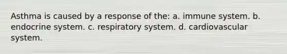 Asthma is caused by a response of the: a. immune system. b. endocrine system. c. respiratory system. d. cardiovascular system.