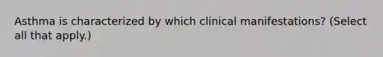 Asthma is characterized by which clinical manifestations? (Select all that apply.)