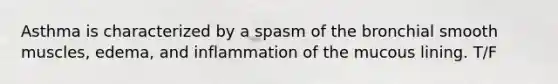 Asthma is characterized by a spasm of the bronchial smooth muscles, edema, and inflammation of the mucous lining. T/F